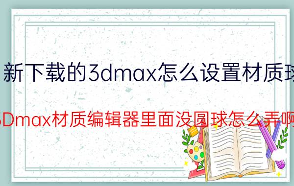 新下载的3dmax怎么设置材质球 3Dmax材质编辑器里面没圆球怎么弄啊？